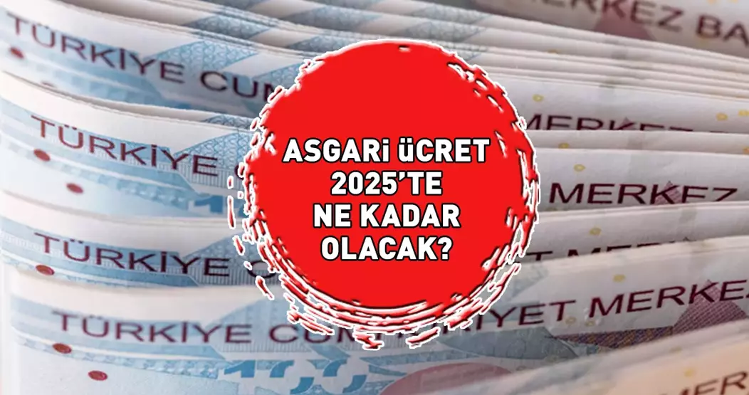 ASGARİ ÜCRET NE KADAR OLACAK ? 2025